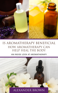 Cover image: Is Aromatherapy Beneficial- How Aromatherapy Can Help Heal the Body 9781628847222