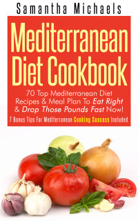 Imagen de portada: Mediterranean Diet Cookbook: 70 Top Mediterranean Diet Recipes & Meal Plan To Eat Right & Drop Those Pounds Fast Now! 9781628847901