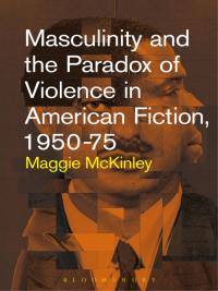 Omslagafbeelding: Masculinity and the Paradox of Violence in American Fiction, 1950-75 1st edition 9781501326479