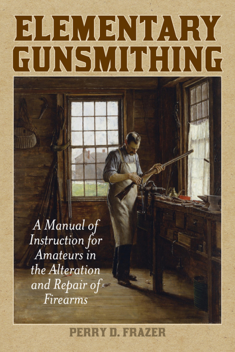 Elementary Gunsmithing: A Manual of Instruction for Amateurs in the Alteration and Repair of Firearms - FULL INSTANT DOWNLOAD | PDF DOCX EPUB
