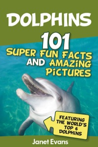 Imagen de portada: Dolphins: 101 Fun Facts & Amazing Pictures (Featuring The World's 6 Top Dolphins) 9781630222239