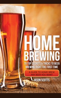 Omslagafbeelding: Home Brewing: 70 Top Secrets & Tricks To Beer Brewing Right The First Time: A Guide To Home Brew Any Beer You Want 9781630222413