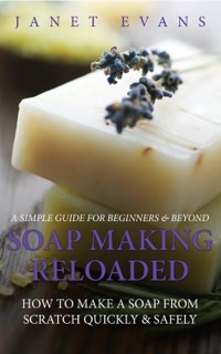 صورة الغلاف: Soap Making Reloaded: How To Make A Soap From Scratch Quickly & Safely: A Simple Guide For Beginners & Beyond 9781630222499