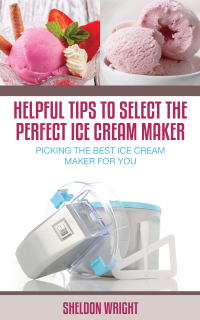 Cover image: Helpful Tips To Select The Perfect Ice Cream Maker