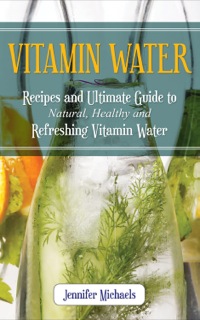 Cover image: Vitamin Water: Recipes and Ultimate Guide to Natural, Healthy and Refreshing Vitamin Water