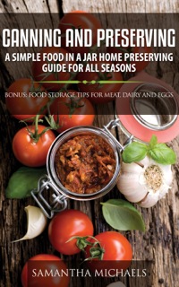 Imagen de portada: Canning and Preserving: A Simple Food In A Jar Home Preserving Guide for All Seasons : Bonus: Food Storage Tips for Meat, Dairy and Eggs 9781630228729