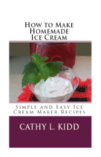 صورة الغلاف: How to Make Homemade Ice Cream: Simple and Easy Ice Cream Maker Recipes