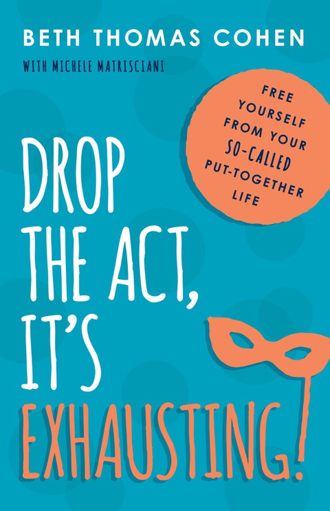Drop the Act, It's Exhausting! : Free Yourself from Your So-Called Put-Together Life - FULL INSTANT DOWNLOAD | PDF DOCX EPUB