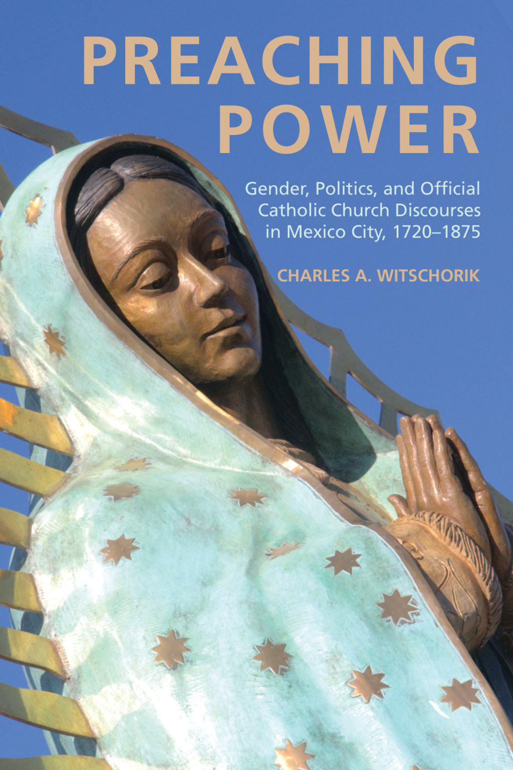 Preaching Power Gender, Politics, and Official Catholic Church Discourses in Mexico City, 1720–1875