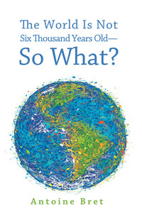 Imagen de portada: The World Is Not Six Thousand Years Old—So What? 9781620327050