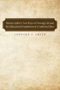 صورة الغلاف: Martin Luther's Two Ways of Viewing Life and the Educational Foundation of a Lutheran Ethos 9781556359927