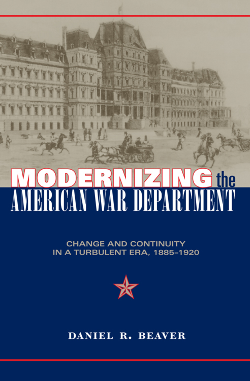 Modernizing the American War Department Change and Continuity in a Turbulent Era, 1885-1920