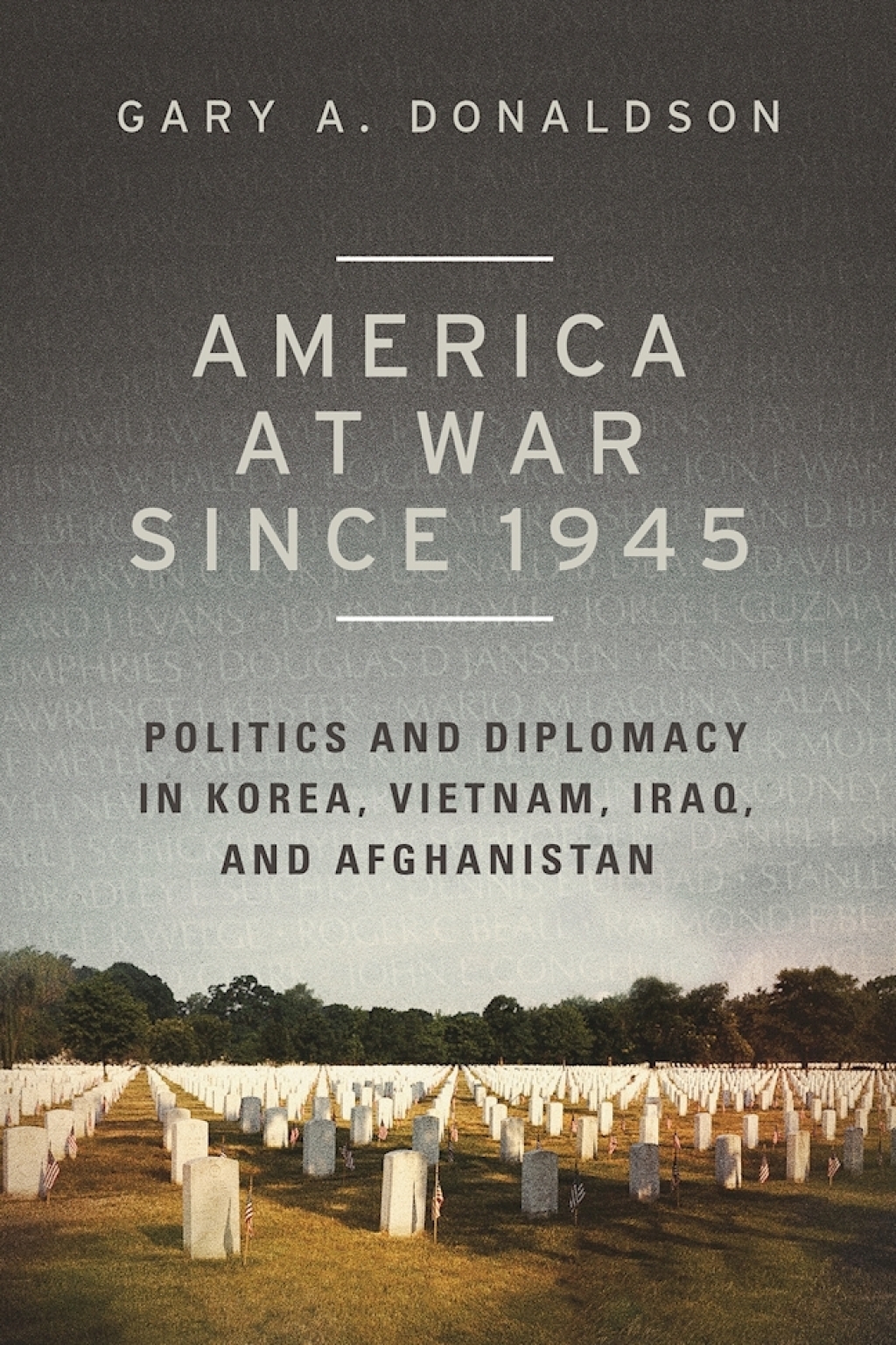 America at War since 1945 Politics and Diplomacy in Korea, Vietnam, Iraq, and Afghanistan