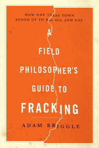 Omslagafbeelding: A Field Philosopher's Guide to Fracking: How One Texas Town Stood Up to Big Oil and Gas 9781631490071