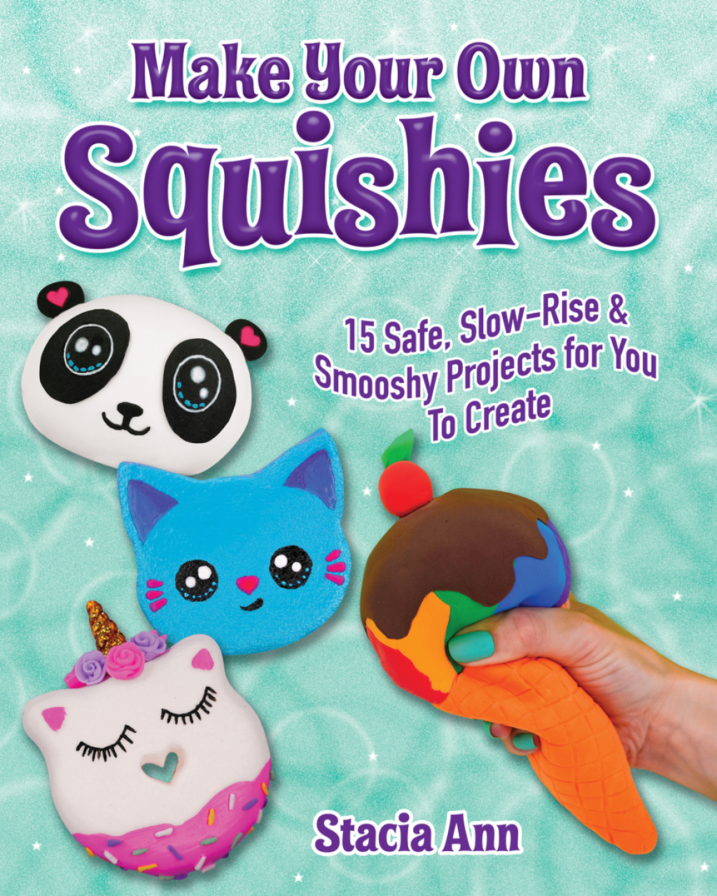 Make Your Own Squishies 15 Slow-Rise and Smooshy Projects for You To Create