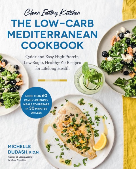 Clean Eating Kitchen: The Low-Carb Mediterranean Cookbook: Quick and Easy High-Protein, Low-Sugar, Healthy-Fat Recipes for Lifelong Health-More Than 60 Family Friendly Meals to Prepare in 30 Minutes or Less - FULL INSTANT DOWNLOAD | PDF DOCX EPUB