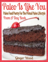 Cover image: Paleo Is Like You: Paleo Food Poetry For The Primal Paleo Lifestyle - Poem A Day Book (Perfect Poem For Mom Paleo Gift & Paleo Diet For Beginners Guide in Verses)