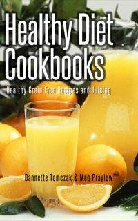 صورة الغلاف: Healthy Diet Cookbooks: Healthy Grain Free Recipes and Juicing