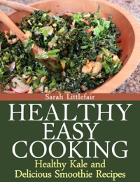 صورة الغلاف: Healthy Easy Cooking: Healthy Kale and Delicious Smoothie Recipes