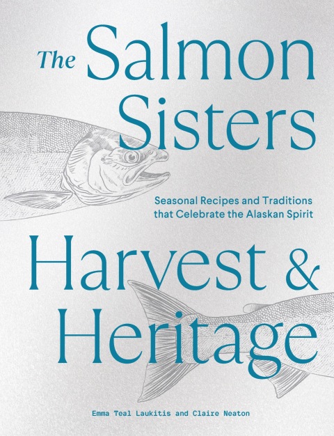 The Salmon Sisters: Harvest & Heritage: Seasonal Recipes and Traditions that Celebrate the Alaskan Spirit - FULL INSTANT DOWNLOAD | PDF DOCX EPUB