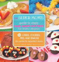 Cover image: The Super Mom's Guide to Simply Super Sweets and Treats for Every Season 9781629145686