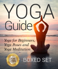 Cover image: Yoga Guide: Yoga for Beginners, Yoga Poses and Yoga and Meditation: A Guide to Perfect Meditation 9781632874467