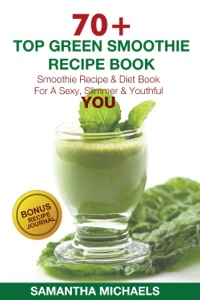 Omslagafbeelding: 70 Top Green Smoothie Recipe Book: Smoothie Recipe & Diet Book For A Sexy, Slimmer & Youthful YOU (With Recipe Journal) 9781632875761