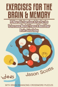 صورة الغلاف: Exercises for the Brain and Memory : 70 Neurobic Exercises & FUN Puzzles to Increase Mental Fitness & Boost Your Brain Juice Today (With Crossword Puzzles) 9781632875860