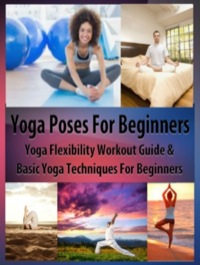 Cover image: Yoga Poses Beginner: Yoga Flexibility Workout Guide