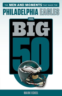 Cover image: The Big 50: Philadelphia Eagles: The Men and Moments that Made the Philadelphia Eagles 1st edition 9781629372617