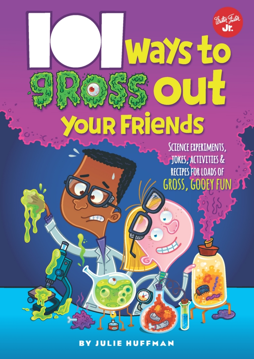 101 Ways to Gross Out Your Friends Science experiments, jokes, activities & recipes for loads of gross, gooey fun