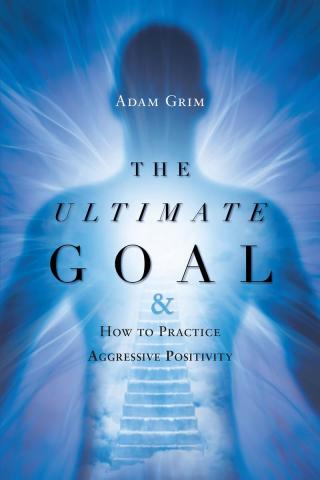 Omslagafbeelding: The Ultimate Goal: The Ultimate Goal & How to Practice Aggressive Positivity 9781633387171