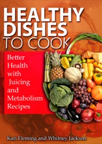 صورة الغلاف: Healthy Dishes to Cook: Better Health with Juicing and Metabolism Recipes