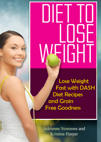 Omslagafbeelding: Diet to Lose Weight: Lose Weight Fast with DASH Diet Recipes and Grain Free Goodness
