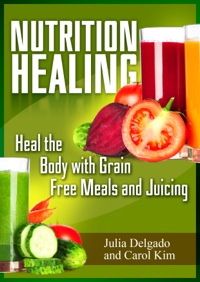 Cover image: Nutrition Healing: Heal the Body with Grain Free Meals and Juicing