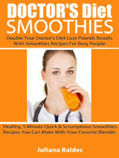 Doctor's Diet Smoothies: Double Your Doctor's Diet Lose Pounds Results With Smoothies Recipes For Busy People - Healthy, 5 Minute Quick & Scrumptious Smoothies Recipes You Can Make With Your Favorite Blender - 2 In 1 Box Set - FULL INSTANT DOWNLOAD | PDF DOCX EPUB