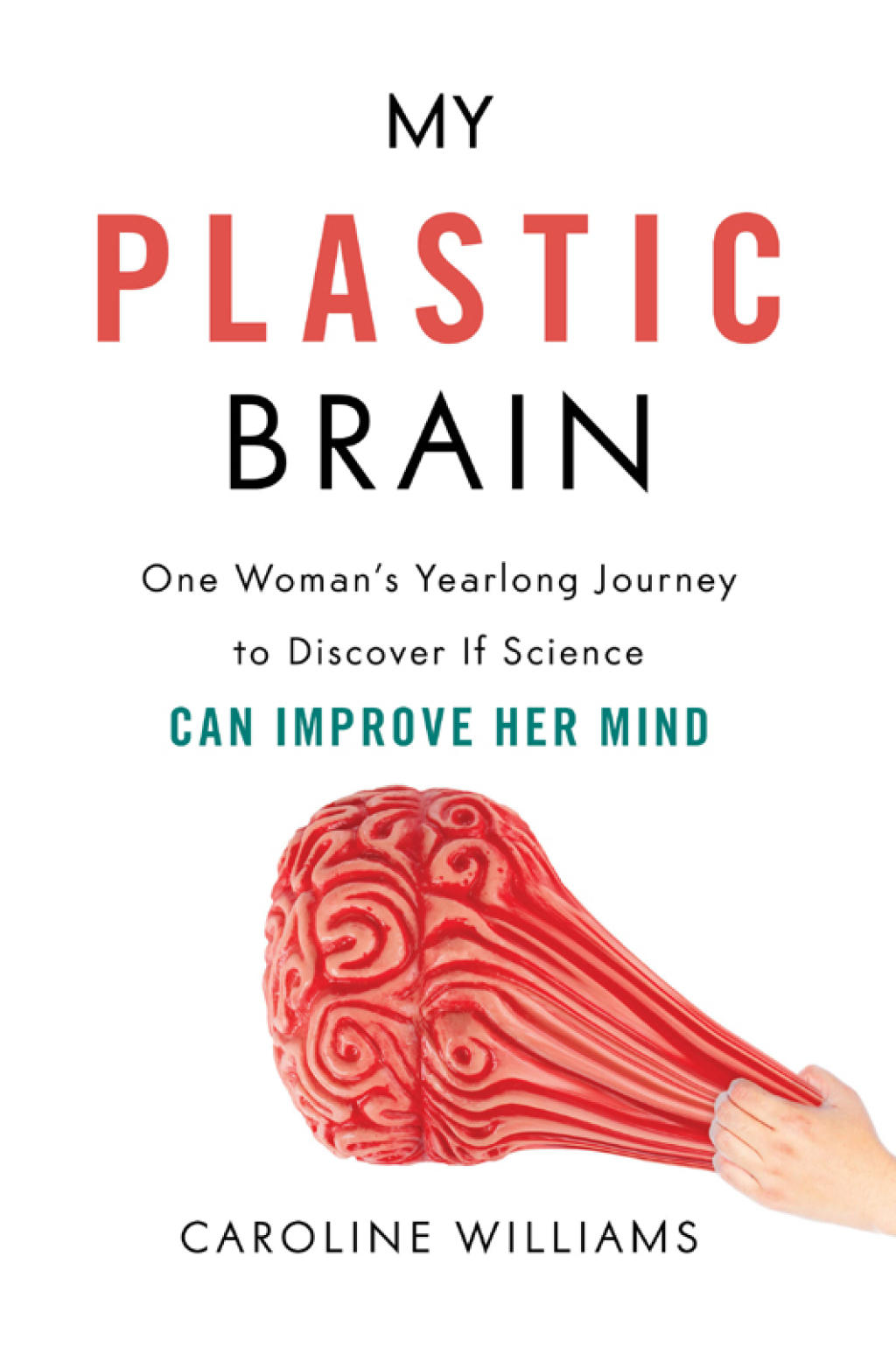 My Plastic Brain One Woman’s Yearlong Journey to Discover If Science Can Improve Her Mind