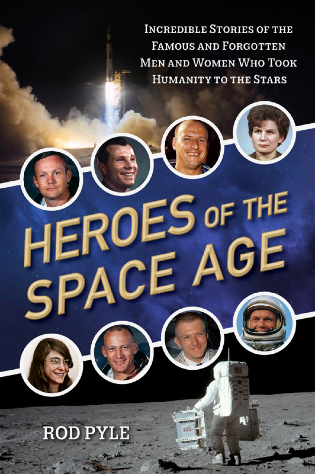 Heroes of the Space Age Incredible Stories of the Famous and Forgotten Men and Women Who Took Humanity  to the Stars