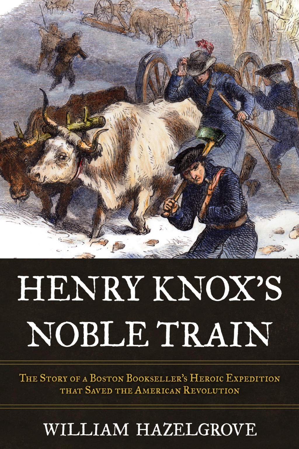 Henry Knox’s Noble Train The Story of a Boston Bookseller’s Heroic Expedition That Saved the American Revolution