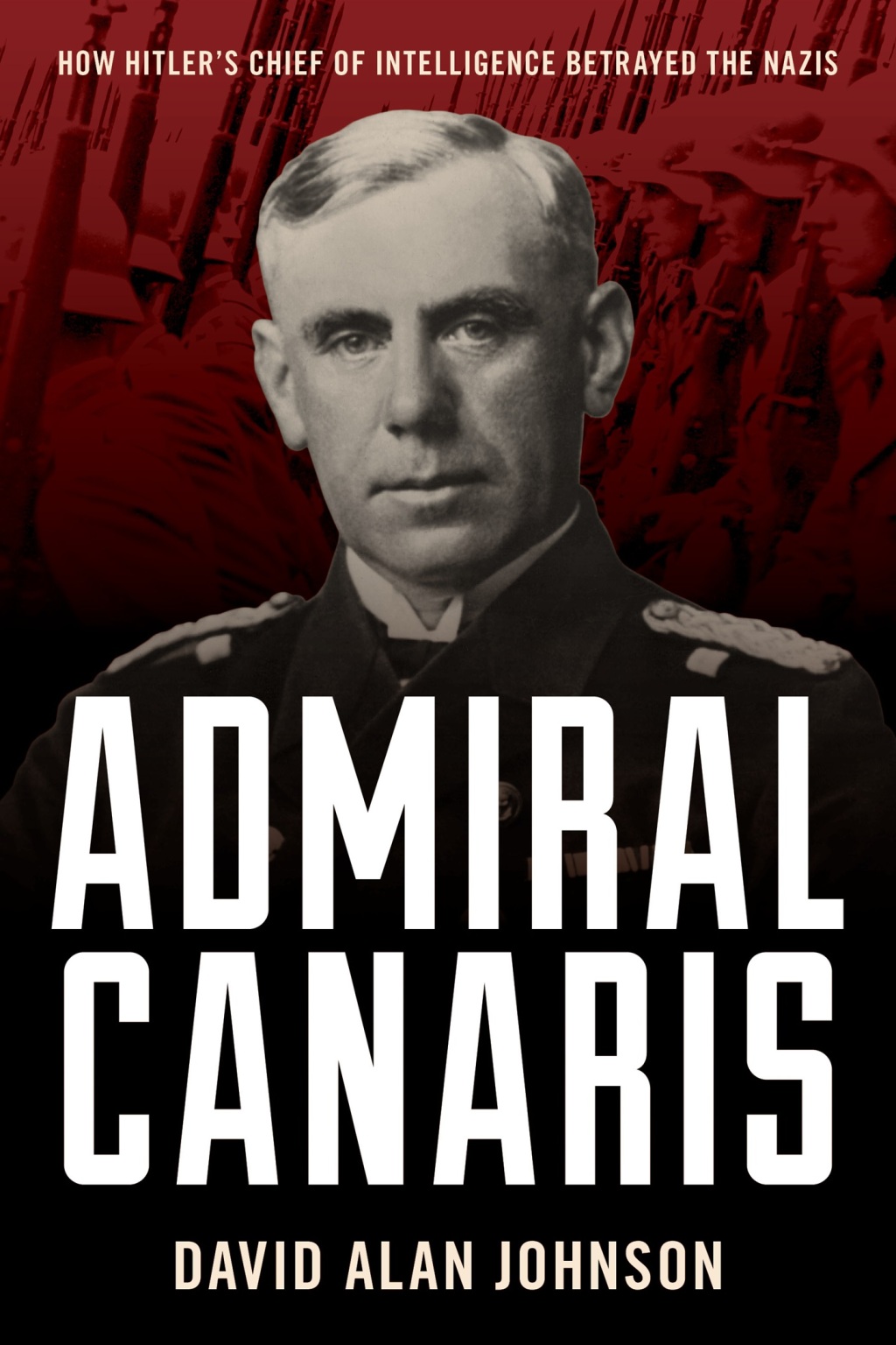 Admiral Canaris How Hitler’s Chief of Intelligence Betrayed the Nazis