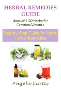 表紙画像: Herbal Remedies Guide: Uses of 100 Herbs for Common Ailments