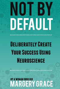 Cover image: Not By Default: Deliberately Create Your Success Using Neuroscience