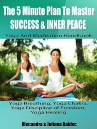 Omslagafbeelding: The 5 Minute Plan Master Success & Inner Peace: Yoga & Meditation Handbook - Yoga Breathing, Yoga Chakra, Yoga Discipline Of Freedom, Yoga Healing