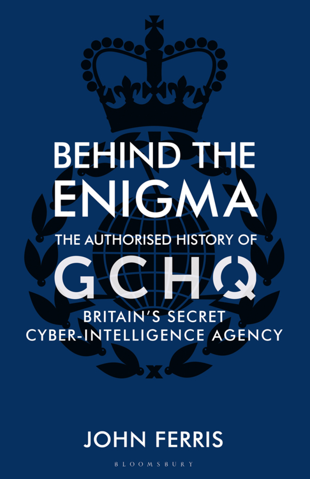 Behind the Enigma The Authorized History of GCHQ, Britain’s Secret Cyber-Intelligence Agency 1st Edition