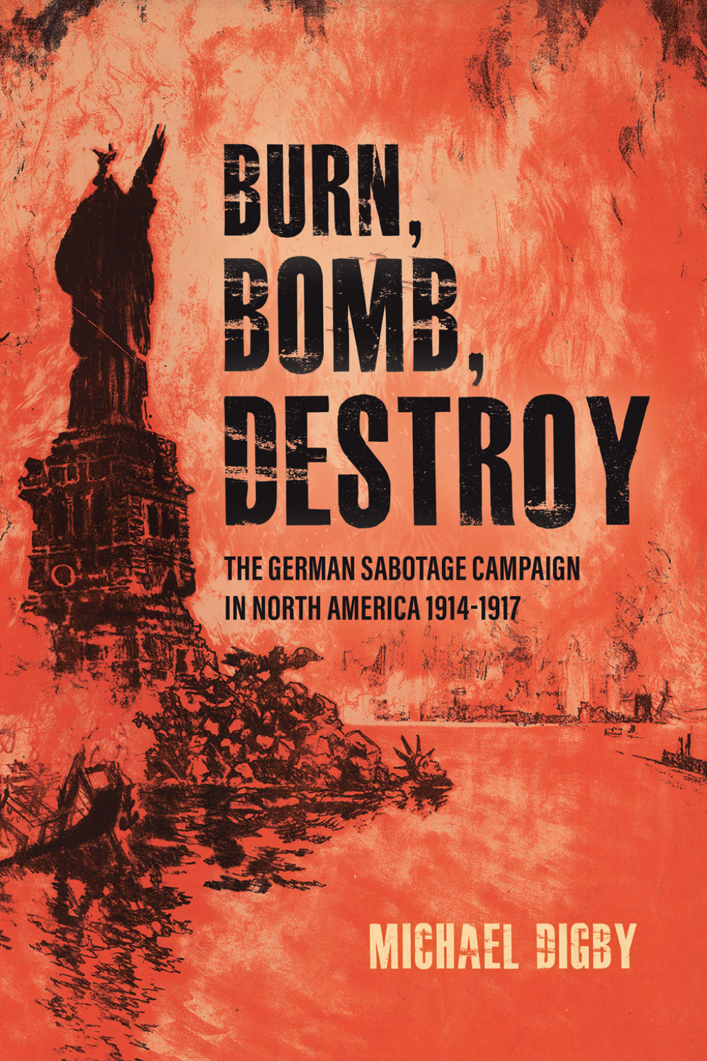 Burn, Bomb, Destroy The German Sabotage Campaign in North America, 1914–1917
