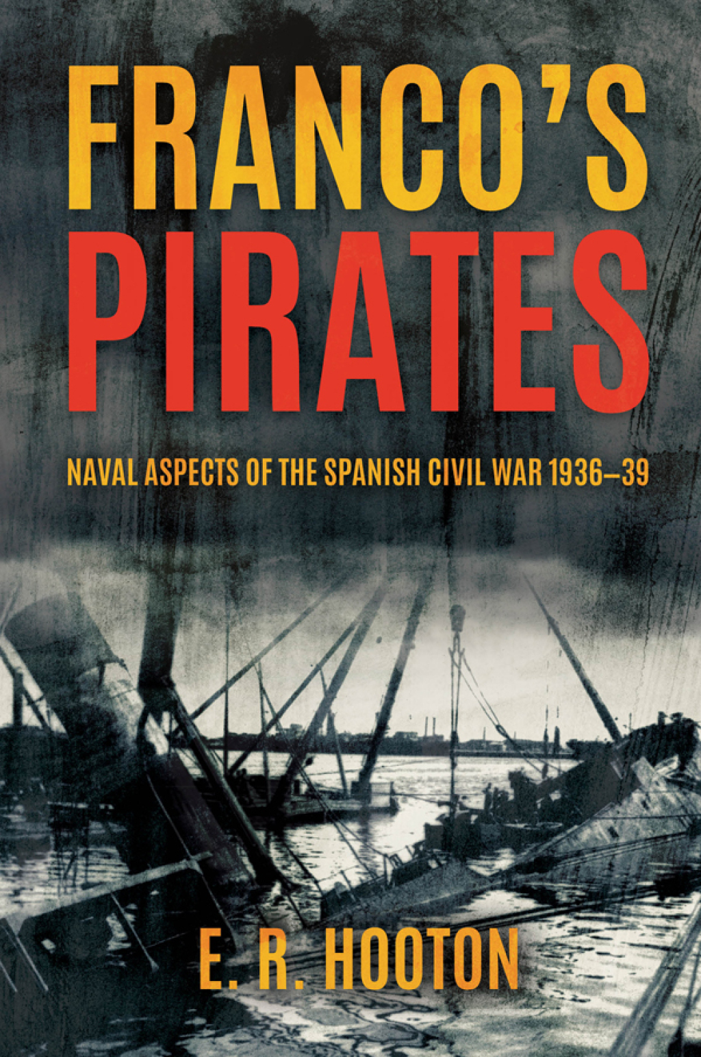 Franco’s Pirates Naval Aspects of the Spanish Civil War 1936–39