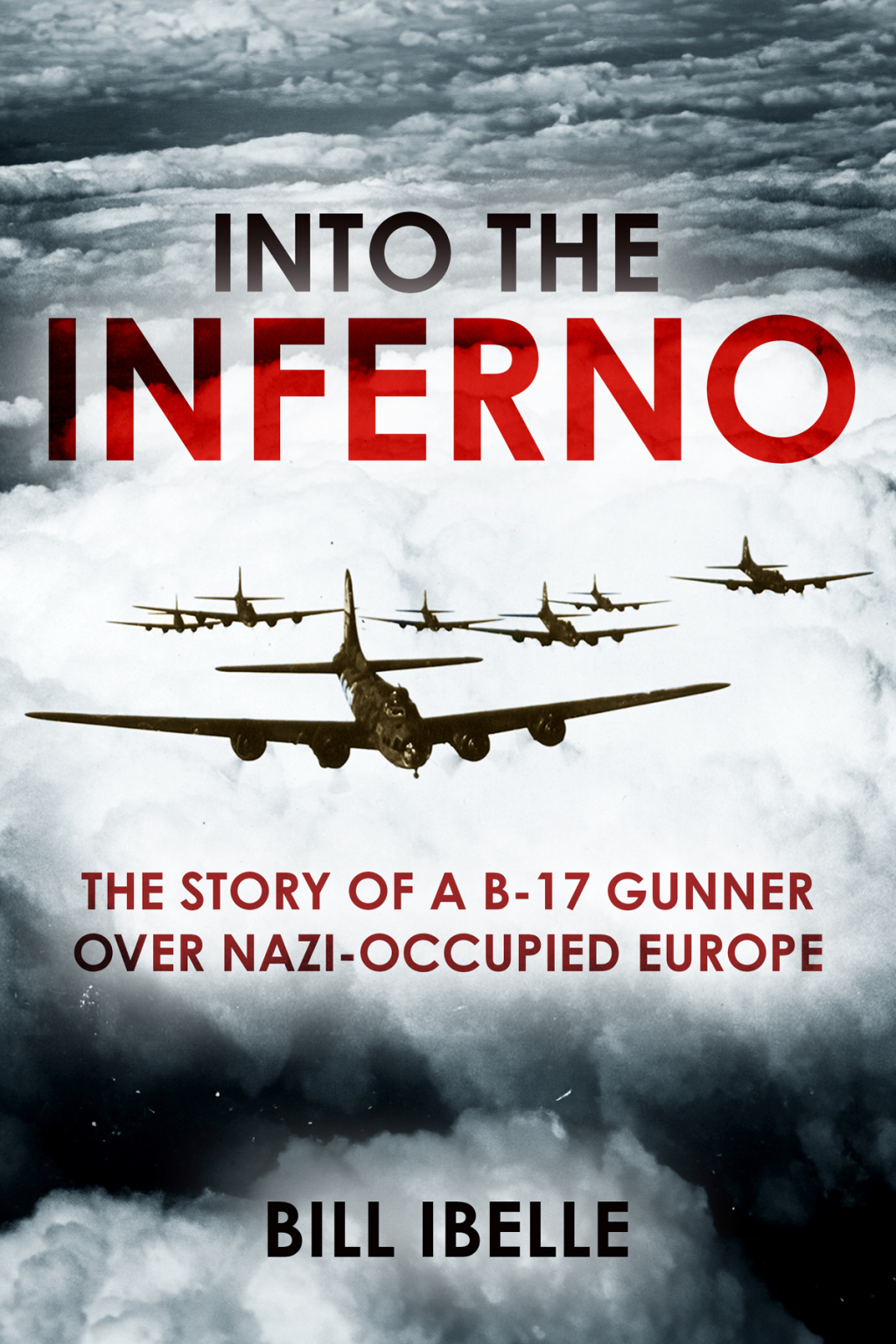 Into the Inferno The Story of a B-17 Gunner Over Nazi-occupied Europe