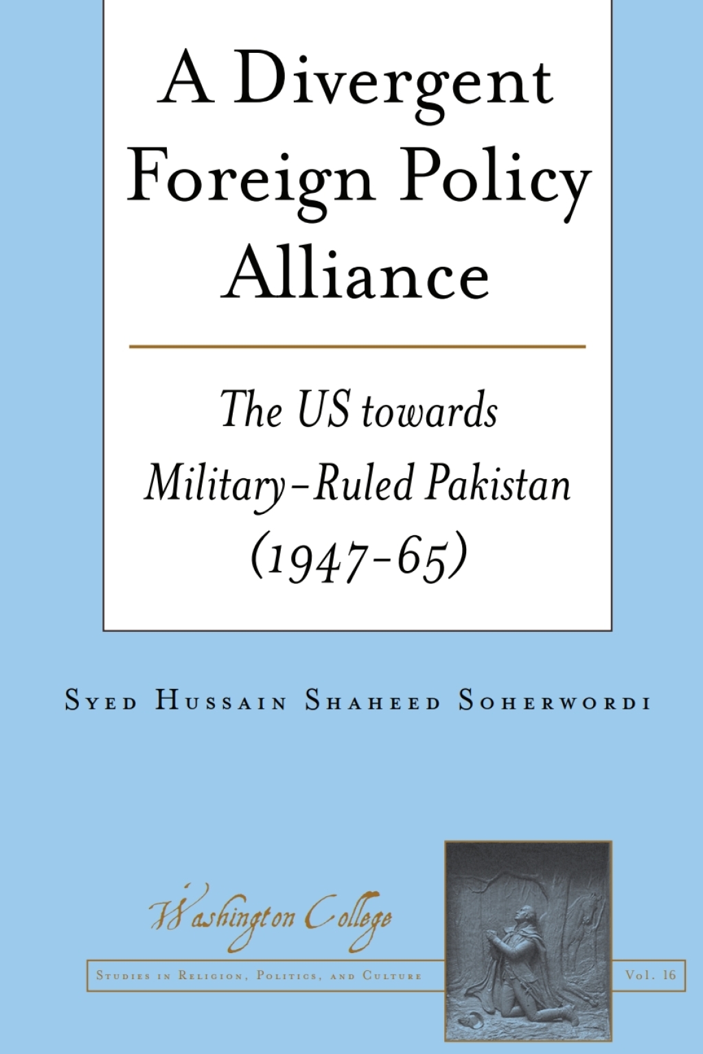 A Divergent Foreign Policy Alliance The US Towards Military-ruled Pakistan (1947-65) 1st Edition