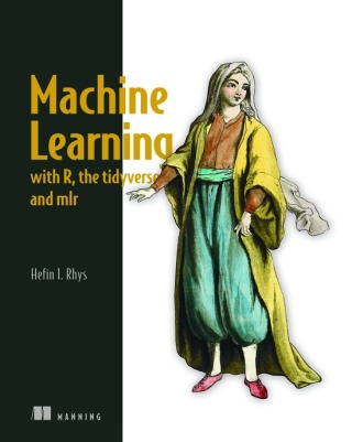 Cover image: Machine Learning with R, the tidyverse, and mlr 9781617296574