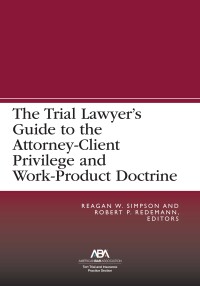 Cover image: The Trial Lawyer’s Guide to the Attorney-Client Privilege and Work-Product Doctrine 9781639052387